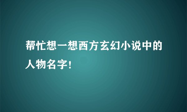 帮忙想一想西方玄幻小说中的人物名字！