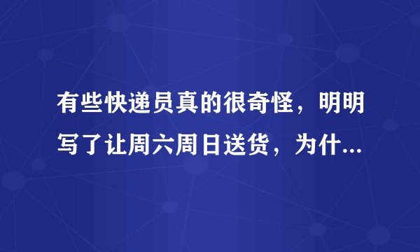 有些快递员真的很奇怪，明明写了让周六周日送货，为什么还要工作日去送？难道都无视上面写的备注么？