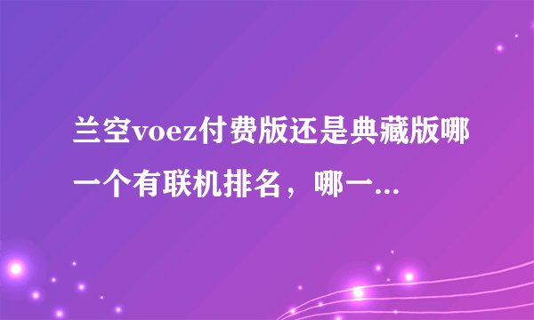 兰空voez付费版还是典藏版哪一个有联机排名，哪一种版本要好一些？