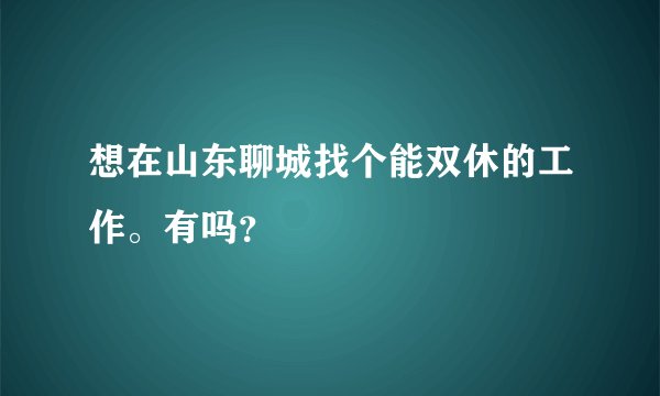 想在山东聊城找个能双休的工作。有吗？