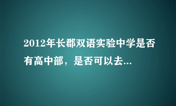 2012年长郡双语实验中学是否有高中部，是否可以去本部上课。我是一名外地学生、还有收费