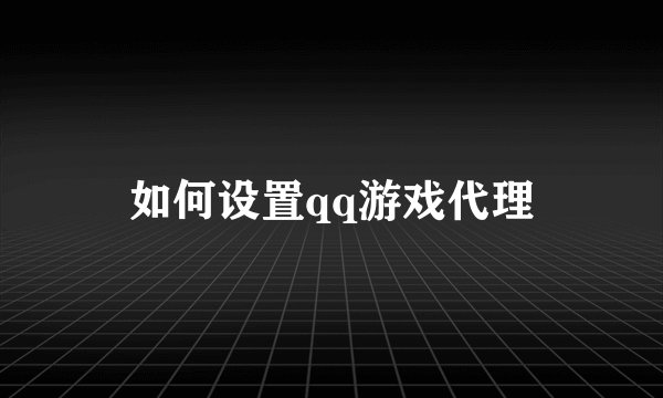 如何设置qq游戏代理
