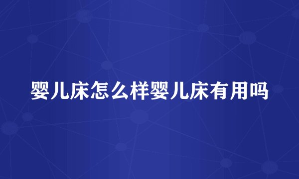 婴儿床怎么样婴儿床有用吗