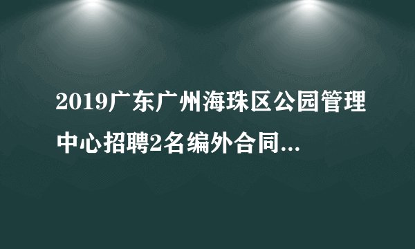 2019广东广州海珠区公园管理中心招聘2名编外合同人员公告