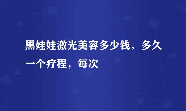 黑娃娃激光美容多少钱，多久一个疗程，每次