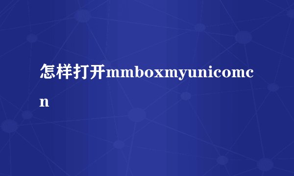 怎样打开mmboxmyunicomcn