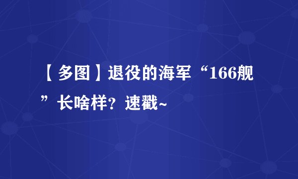 【多图】退役的海军“166舰”长啥样？速戳~