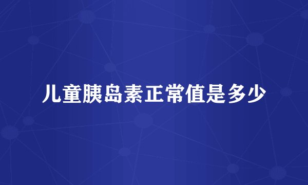 儿童胰岛素正常值是多少