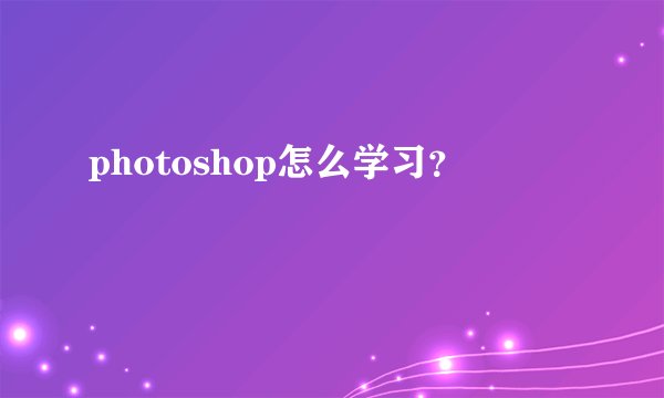 photoshop怎么学习？