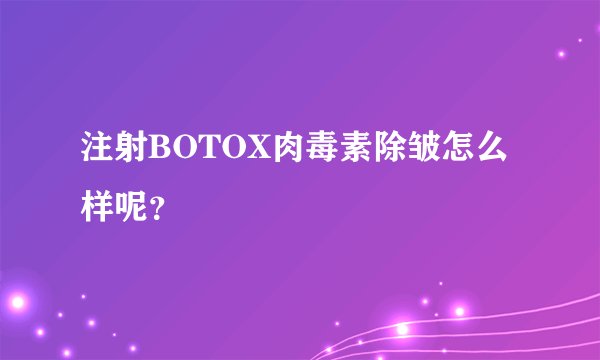 注射BOTOX肉毒素除皱怎么样呢？