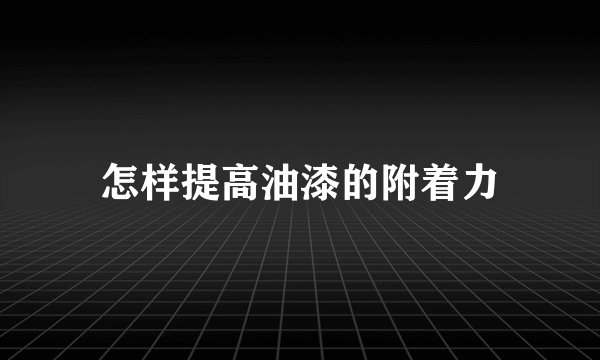 怎样提高油漆的附着力
