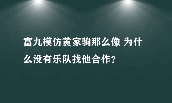 富九模仿黄家驹那么像 为什么没有乐队找他合作？