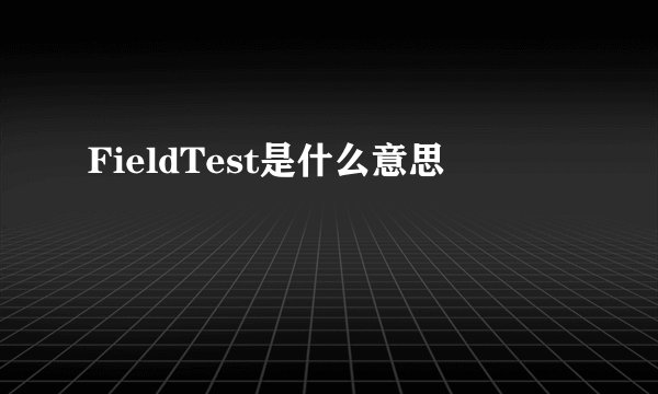 FieldTest是什么意思