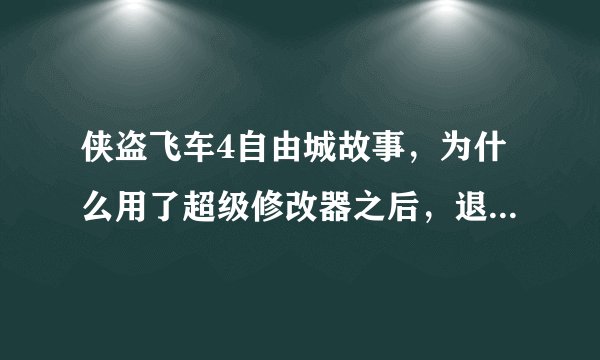 侠盗飞车4自由城故事，为什么用了超级修改器之后，退出在进入就闪退，没用修改器之前不会闪退？