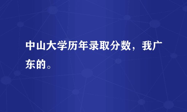中山大学历年录取分数，我广东的。