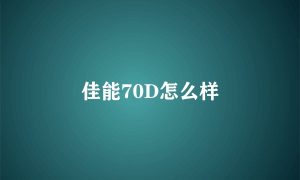 佳能70D怎么样