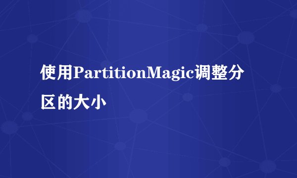 使用PartitionMagic调整分区的大小