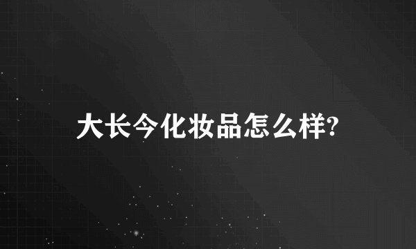 大长今化妆品怎么样?