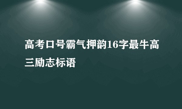 高考口号霸气押韵16字最牛高三励志标语