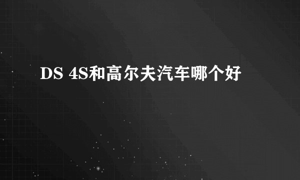 DS 4S和高尔夫汽车哪个好