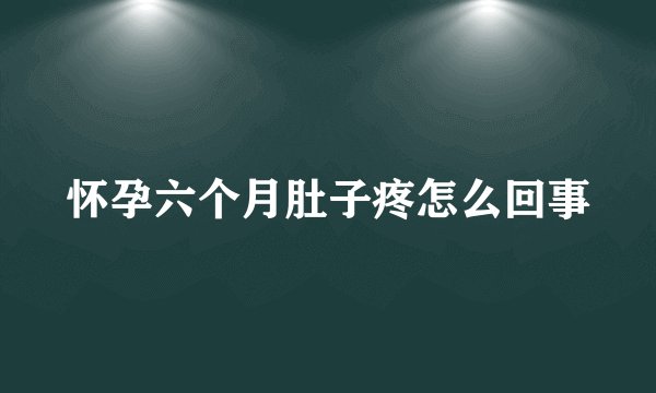 怀孕六个月肚子疼怎么回事