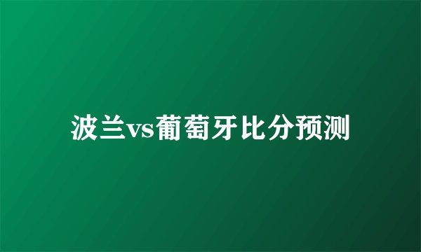 波兰vs葡萄牙比分预测