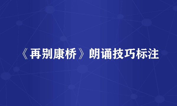《再别康桥》朗诵技巧标注