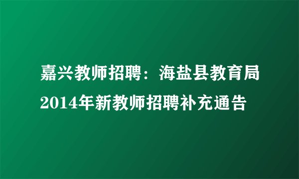 嘉兴教师招聘：海盐县教育局2014年新教师招聘补充通告