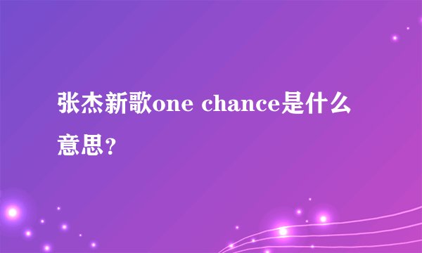 张杰新歌one chance是什么意思？
