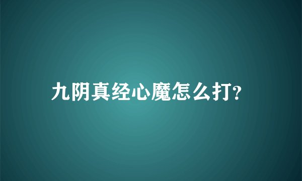 九阴真经心魔怎么打？