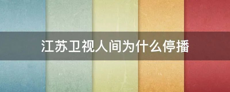 江苏卫视人间为什么停播