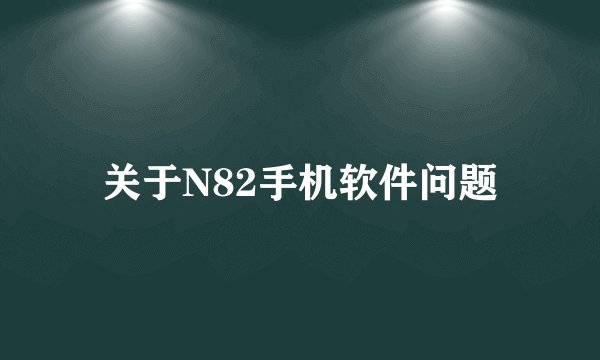 关于N82手机软件问题