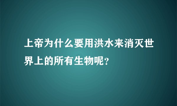 上帝为什么要用洪水来消灭世界上的所有生物呢？