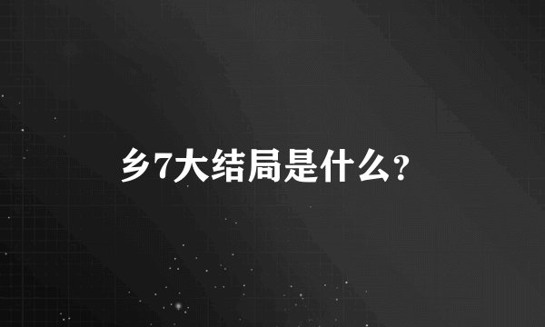 乡7大结局是什么？