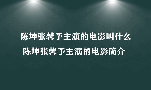 陈坤张馨予主演的电影叫什么 陈坤张馨予主演的电影简介