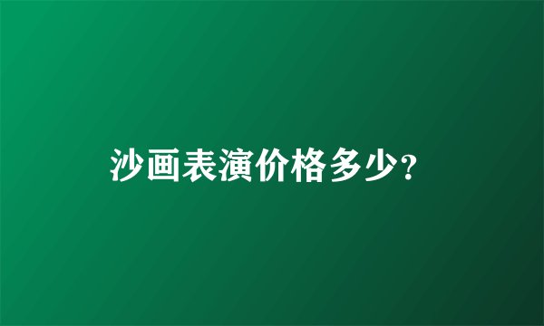 沙画表演价格多少？
