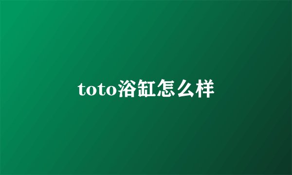 toto浴缸怎么样
