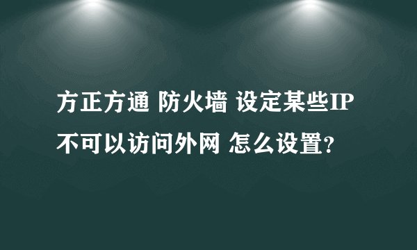 方正方通 防火墙 设定某些IP不可以访问外网 怎么设置？