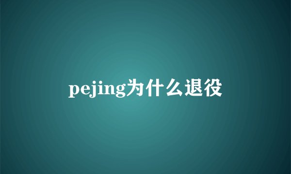 pejing为什么退役