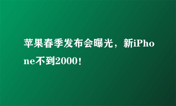 苹果春季发布会曝光，新iPhone不到2000！