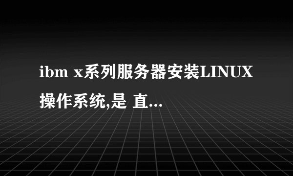 ibm x系列服务器安装LINUX操作系统,是 直接用LINUX安装盘引导安装,还是使用SERVERGUIDE光盘引导安装啊?