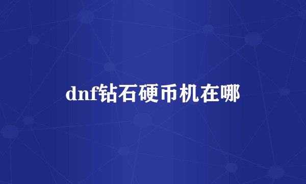 dnf钻石硬币机在哪