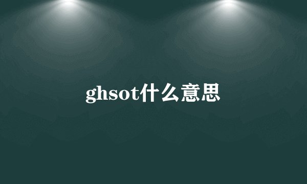 ghsot什么意思
