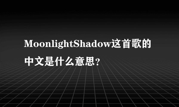 MoonlightShadow这首歌的中文是什么意思？