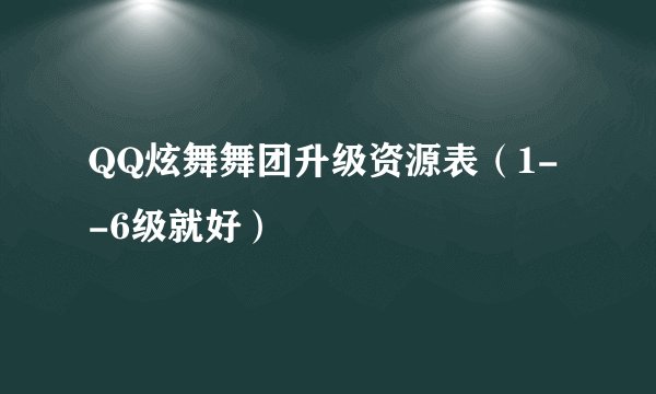 QQ炫舞舞团升级资源表（1--6级就好）