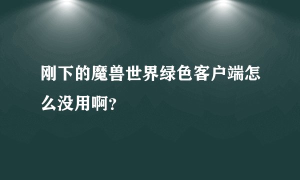 刚下的魔兽世界绿色客户端怎么没用啊？