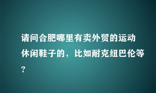 请问合肥哪里有卖外贸的运动休闲鞋子的，比如耐克纽巴伦等？