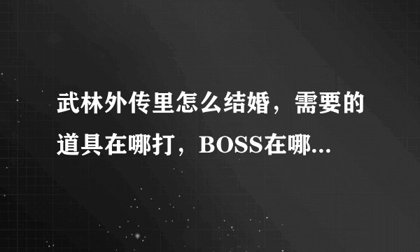 武林外传里怎么结婚，需要的道具在哪打，BOSS在哪？具体位置！
