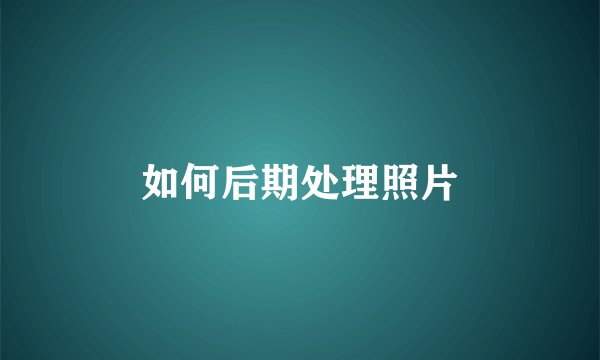 如何后期处理照片