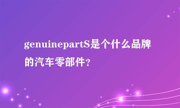 genuinepartS是个什么品牌的汽车零部件？